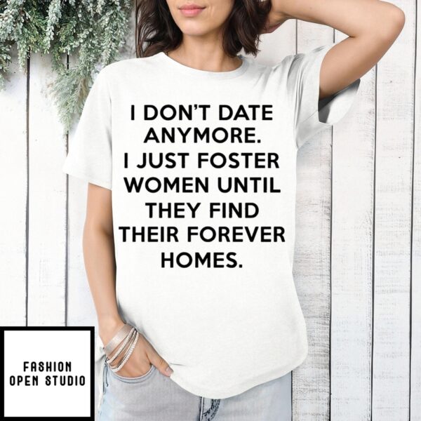 I Don’T Date Anymore I Just Foster Women Until They Find Their Forever Homes T-Shirt