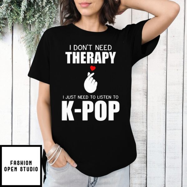 I Don’T Need Therapy I Just Need To Listen To K-Pop T-Shirt