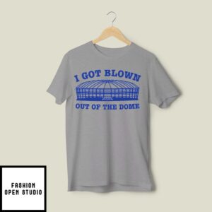 I Got Blown Out Of The Dome T-Shirt