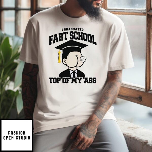 I Graduated Fart School At The Top Of My Ass T-Shirt