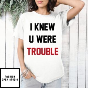 I Knew U Were Trouble T-Shirt