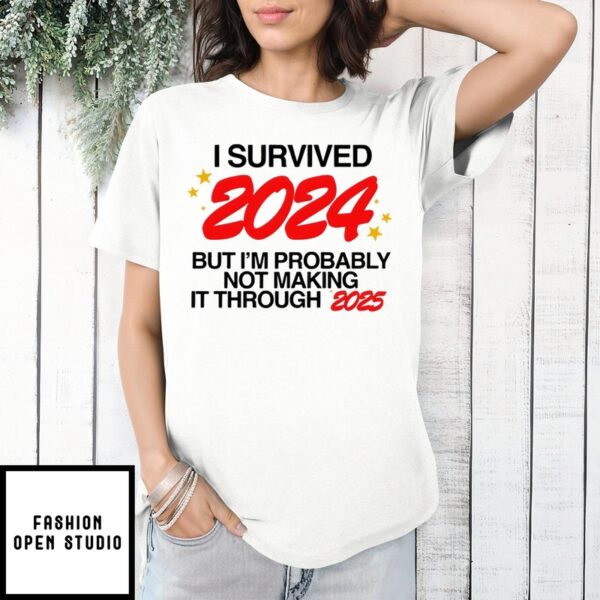 I Survived 2024 But I’M Probably Not Making It Through 2025 T-Shirt