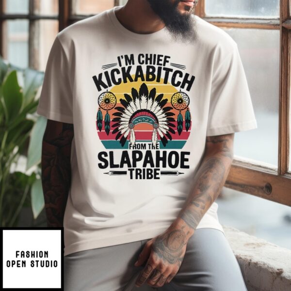 I’M Chief Kickabitch From The Slapahoe Tribe T-Shirt