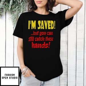 I’m Saved But You Can Still Catch These Hands T-Shirt