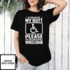 If You Can See My Butt Please Put Me Back In My Wheelchair T-Shirt