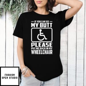 If You Can See My Butt Please Put Me Back In My Wheelchair T-Shirt