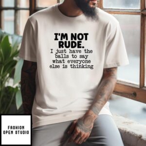 I’m Not Rude I Just Have The Balls To Say What Everyone Else Is Thinking T-Shirt