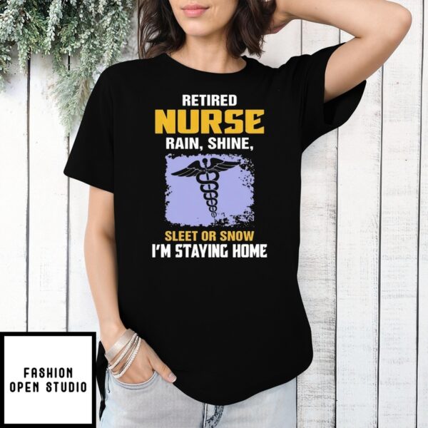 Retired Nurse Rain Shine Sleet Or Snow I’M Staying Home T-Shirt