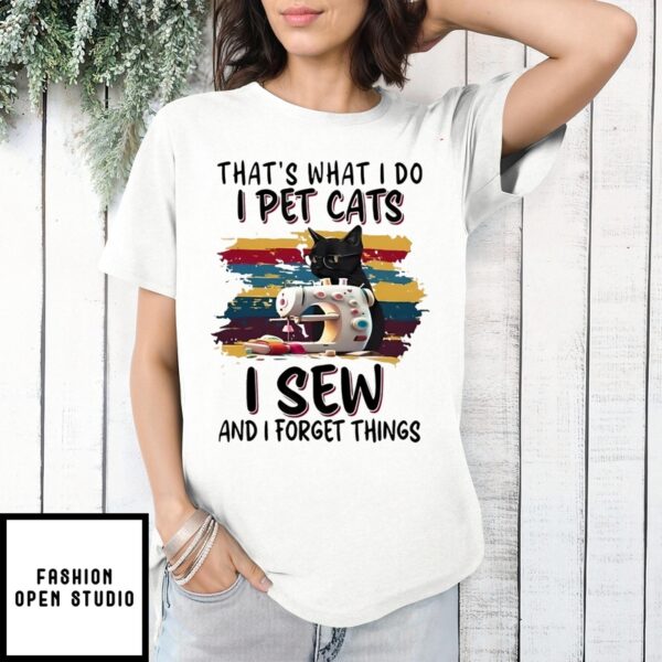 That’S What I Do I Pet Cats I Sew And I Forget Things T-Shirt