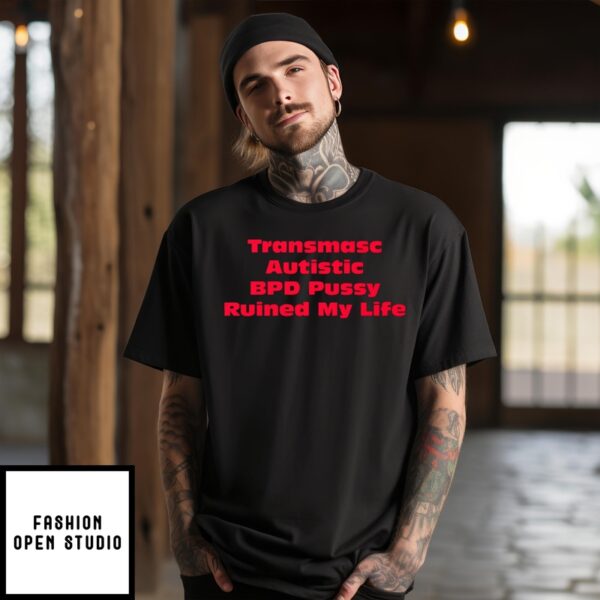 Transmasc Autistic Bpd Pussy Ruined My Life T-Shirt