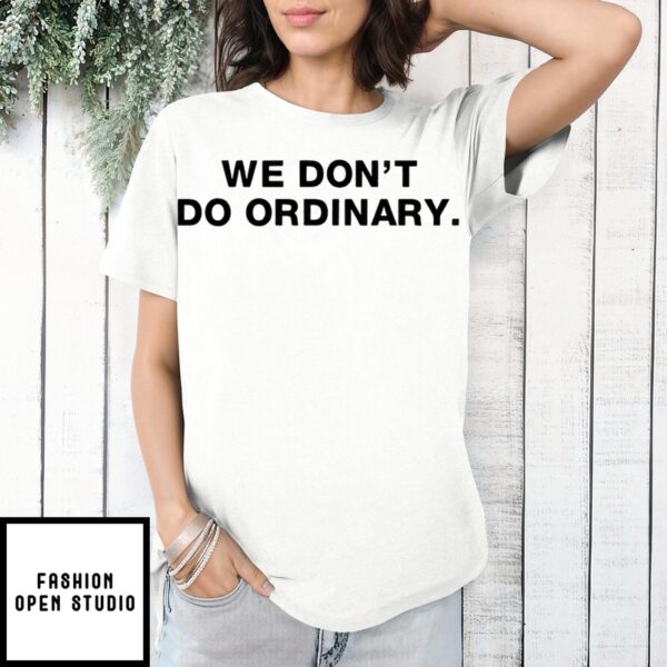 We Don’T Do Ordinary T-Shirt