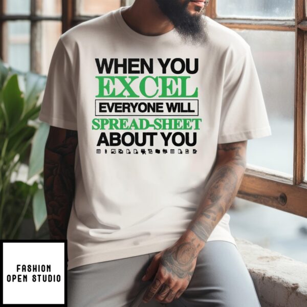 When You Excel Everyone Will Spread-Sheet About You T-Shirt