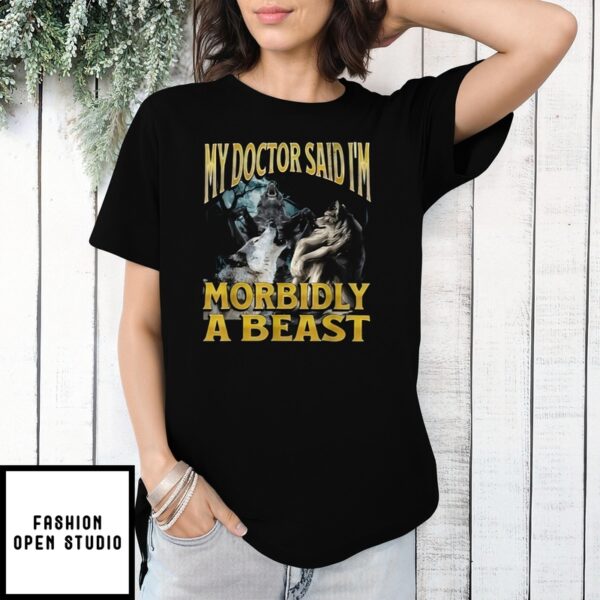 Wolf My Doctor Said I’M Morbidly A Beast T-Shirt