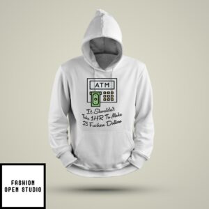 Atm It Shouldn’T Take 1Hr To Make 25 Fucken Dollars Hoodie