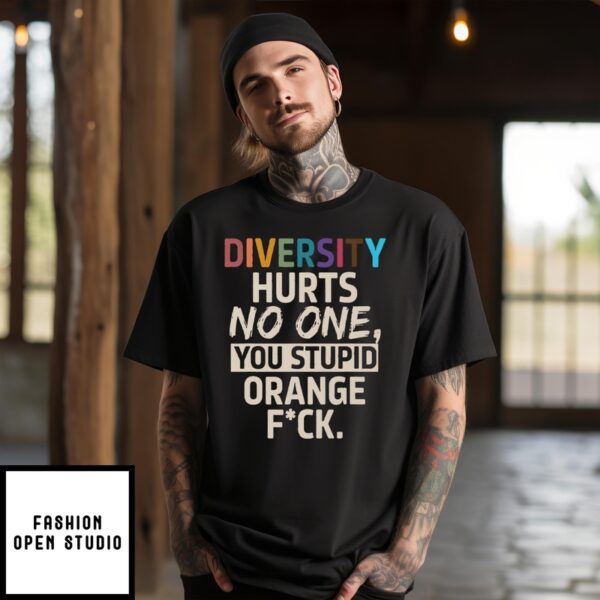 Diversity Hurts No One You Stupid Orange Fuck T-Shirt