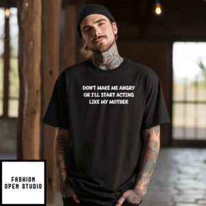 Don’T Make Me Angry Or I’Ll Start Acting Like My Mother T-Shirt
