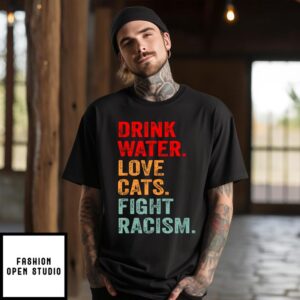 Drink Water Love Cats Fight Racism T-Shirt