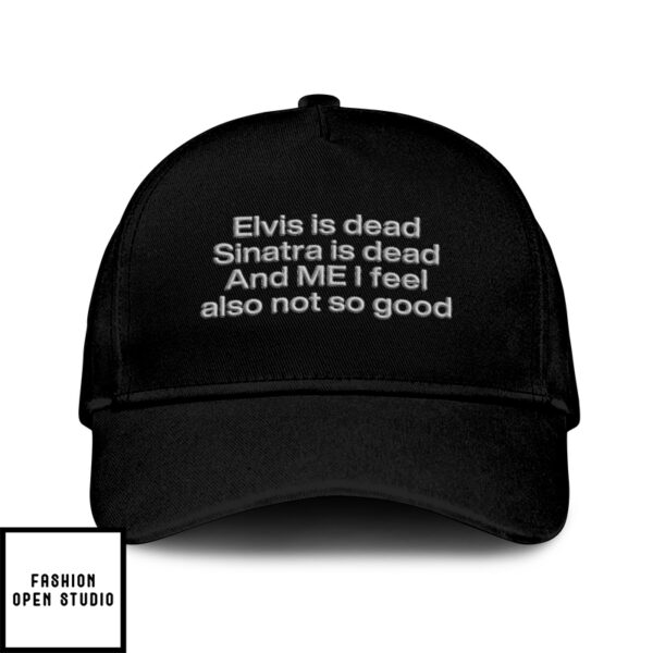 Elvis Is Dead Sinatra Is Dead And Me I Feel Also Not So Good Hat