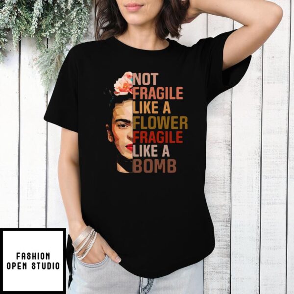 Frida Kahlo Not Fragile Like A Flower Fragile Like A Bomb T-Shirt