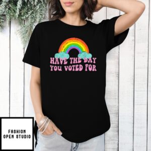 Have The Day You Voted For Rainbow T-Shirt