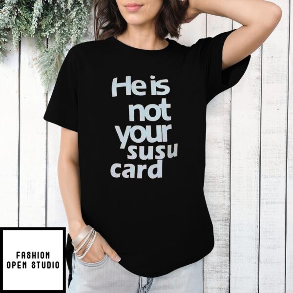 He Is Not Your Susu Card T-Shirt