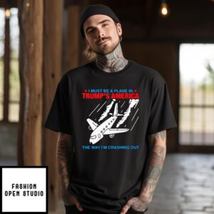 I Must Be a Plane in Trump’s America The Way I’m Crashing Out T-Shirt