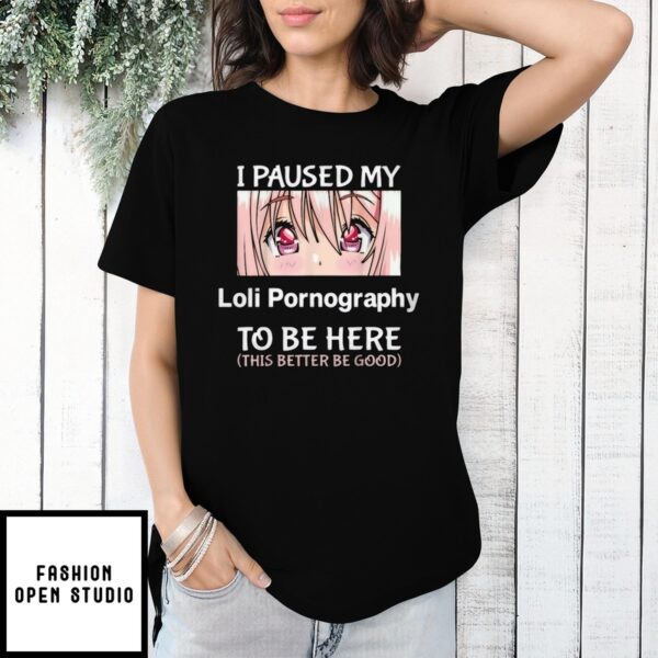 I Paused My Loli Pornography To Be Here Anime T-Shirt