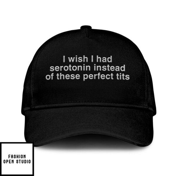 I Wish I Had Serotonin Instead Of These Perfect Tits Hat