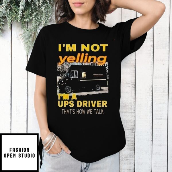 I’M Not Yelling Im A Ups Driver That How We Talk Shirt