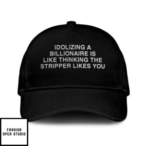 Idolizing A Billionaire Is Like Thinking The Stripper Likes You Hat