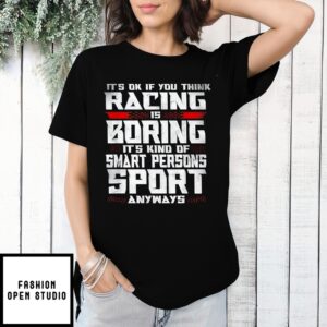 It’S Okay If You Think Racing Is Boring It’S Kind Of A Smart Person’S Sport Anyway T-Shirt