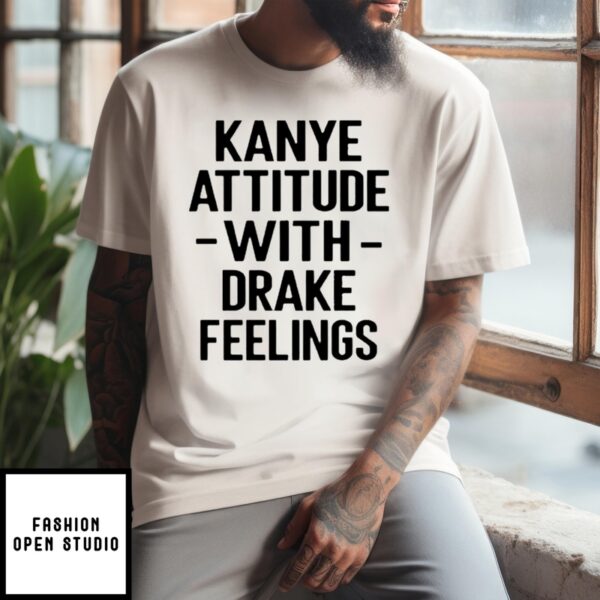 Kanye Attitude With Drake Feelings T-Shirt