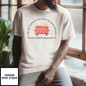 May The Dumpster Fire Within You Burn Brighter Than The Dumpster Fire Around You T-Shirt