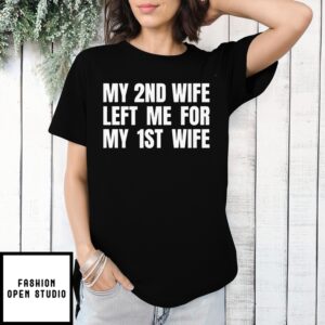 My 2Nd Wife Left Me For My 1St Wife Shirt