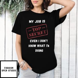 My Job Is Top Secret Even I Don’T Know What I’M Doing Quote T-Shirt