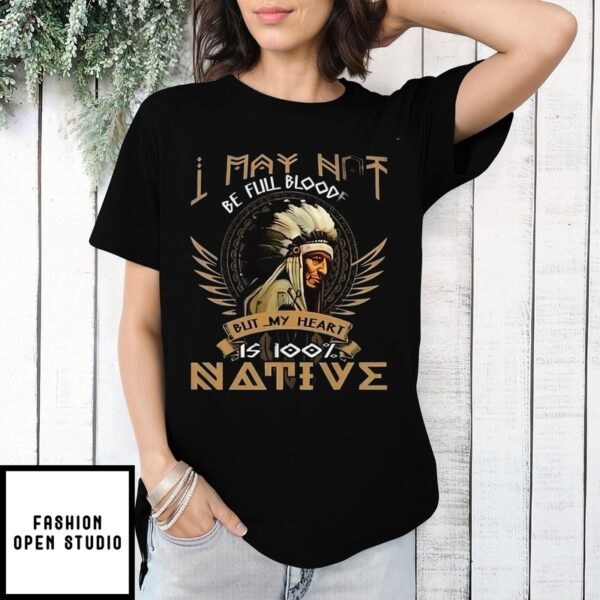 Native American I May Not Be Full Blooded Is 100 Native Shirt