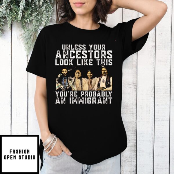 Native American Unless Your Ancestors Look Like This You’Re Immigrant T-Shirt