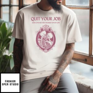 Quit Your Job And Love Me For The Rest Of My Life T-Shirt