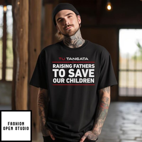 Tu Tangata Raising Fathers To Save Our Children T-Shirt