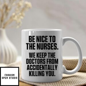 Be Nice To The Nurses We Keep The Doctor From Accidentally Killing You Mug