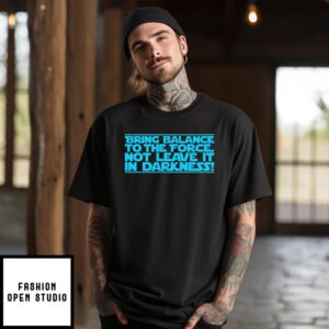 Bring balance to the force not leave it in darkness T-Shirt