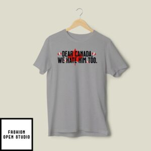 Dear Canada We Hate Him Too Anti Trump T-Shirt