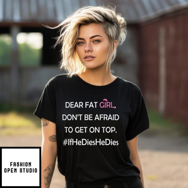 Dear Fat Girl Don’t Be Afraid To Get On Top T-Shirt