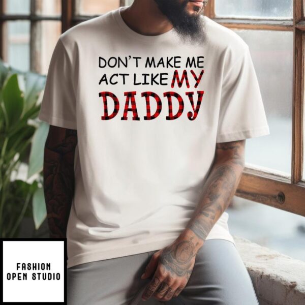 Don’t Make Me Act Like My Daddy T-Shirt