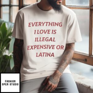Everything I Love Is Expensive Illegal Or Latina T-Shirt