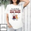 Full-time Dog Mom 1 – Personalized Custom Unisex T-shirt