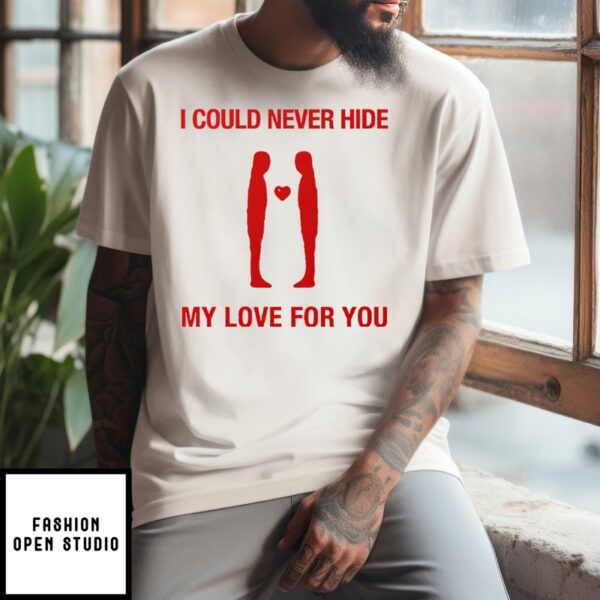 I Could Never Hide My Love For You T-Shirt