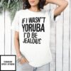 If I wasn’t yoruba I’d be jealous T-Shirt