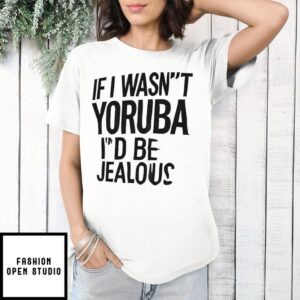 If I wasn’t yoruba I’d be jealous T-Shirt