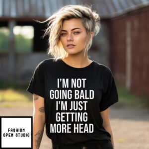I’m Not Going Bald I’m Just Getting More Head T-Shirt